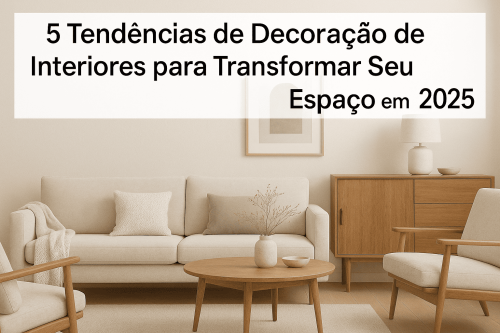 5 Tendências de Decoração de Interiores para Transformar Seu Espaço em 2025